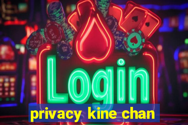 privacy kine chan